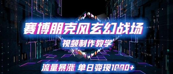 赛博朋克风玄幻战场视频制作教学，流量暴涨单日变现1k+-副业宝典
