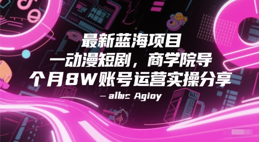 最新蓝海项目动漫短剧，商学院导师单抖音号一个月8W账号运营实操分享-副业宝典