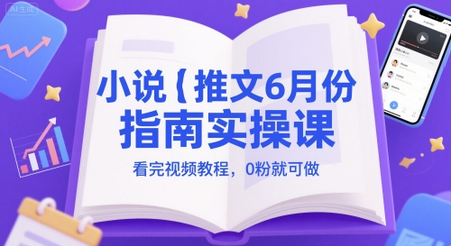 小说推文6月份指南实操课，看完视频教程，0粉就可做-副业宝典
