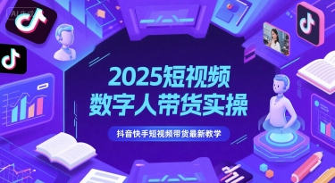 2025短视频数字人带货实操，抖音快手短视频带货最新教学-副业宝典