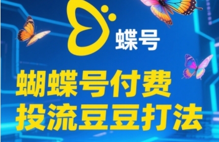 2025蝴蝶号付费投流豆豆打法，助新手快速掌握付费流量撬动自然流的核心玩法-副业宝典