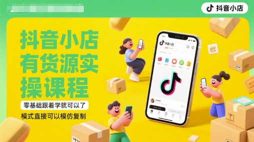 抖音小店有货源实操课程，零基础跟着学就可以了，模式直接可以模仿复制(更新6月)-副业宝典