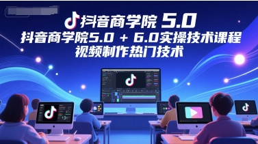抖音商学院5.0+6.0实操技术课程，视频制作热门技术-副业宝典