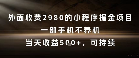 外面收费2980的小程序掘金项目，一部手机不养机，当天收益5张+，可持续-副业宝典