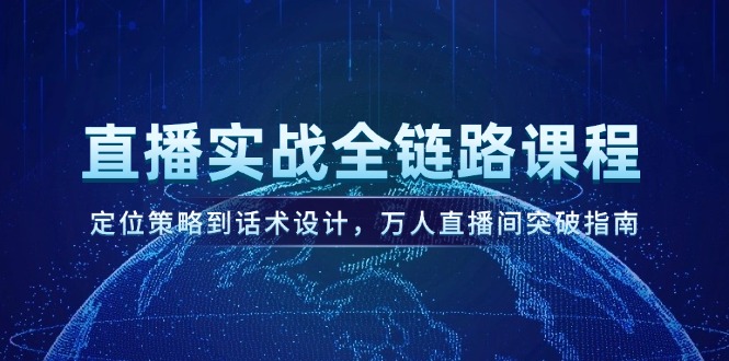（14952期）直播实战全链路课程，定位策略到话术设计，万人直播间突破指南-副业宝典