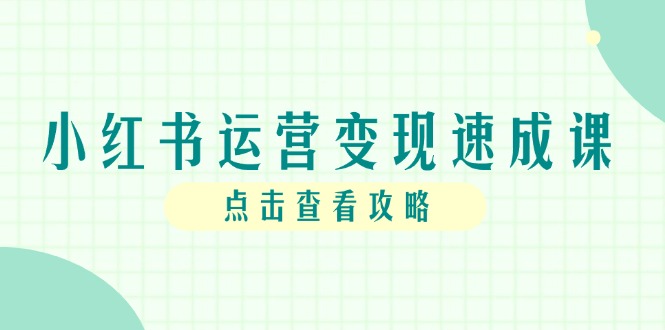 （14951期）小红书运营变现速成课，账号搭建到暴力起号，个人IP全流程指南-副业宝典