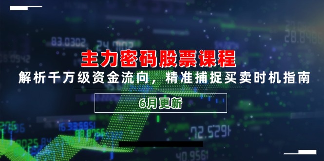 （14976期）主力密码股票课程，解析千万级资金流向，精准捕捉买卖时机指南（6月更新）-副业宝典