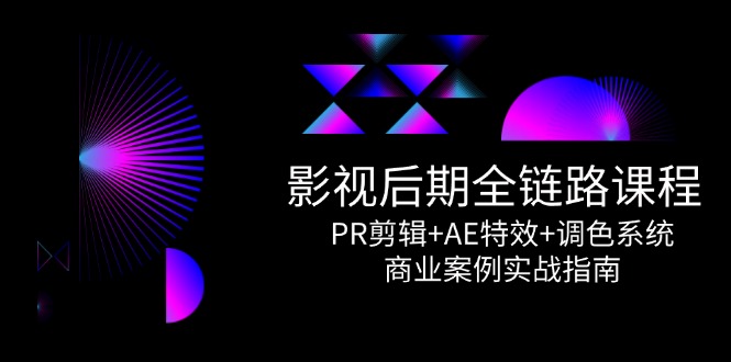 （14967期）影视后期全链路课程，PR剪辑+AE特效+调色系统，商业案例实战指南-副业宝典