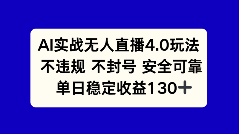 （14963期）AI实战无人直播4.0玩法， 不违规不封号，单日稳定收益130+-副业宝典