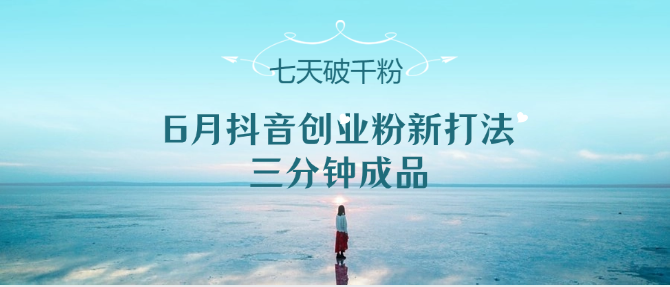 6月抖音创业粉新打法，三分钟成品，七天破千粉-副业宝典