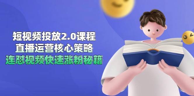 短视频投放2.0课程，直播运营核心策略，连怼视频快速涨粉秘籍-副业宝典