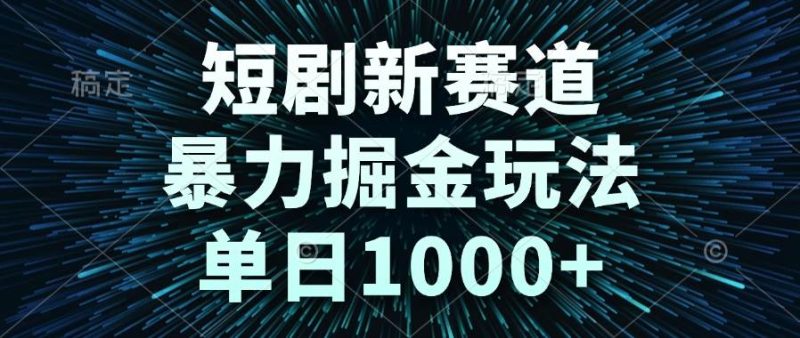 （14993期）短剧新赛道，暴力掘金玩法，单日1000+-副业宝典