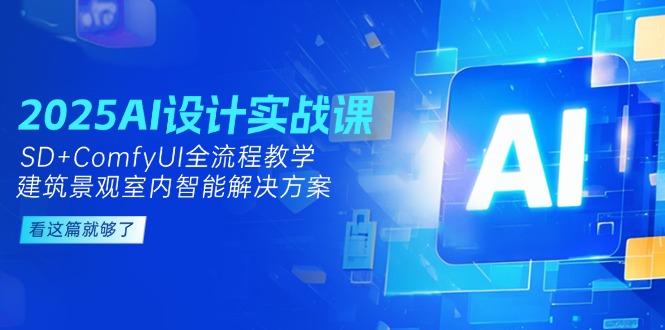 （14985期）2025AI设计实战课，SD+ComfyUI全流程教学，建筑景观室内智能解决方案-副业宝典