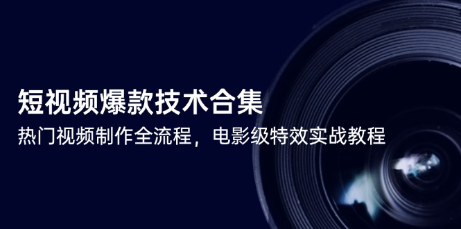 （14984期）短视频爆款技术合集，热门视频制作全流程，电影级特效实战教程-副业宝典
