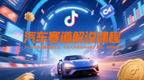 汽车赛道解说课程，2025年抖音新赛道玩法，可加入抖音伙伴计划，精选，签约独家-副业宝典