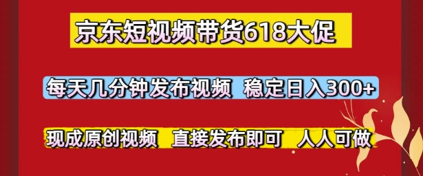 京东短视频带货618大促，每天几分钟发布视频，稳定日入3张+，现成原创视频，直接发布即可-副业宝典