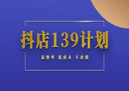 抖店139计划实录手册不动销起店实操方法论，高效率低成本不动销-副业宝典