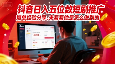 抖音日入五位数短剧推广爆单经验分享，来看看他是怎么做到的？-副业宝典