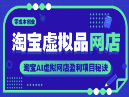 淘宝虚拟品网店，零成本创业，淘宝AI虚拟网店盈利项目秘诀-副业宝典