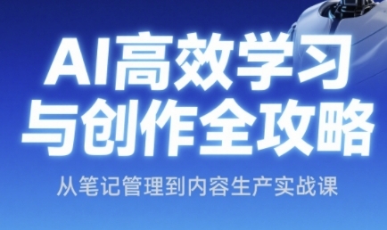 AI高效学习与创作全攻略，从笔记管理到内容生产实战课-副业宝典