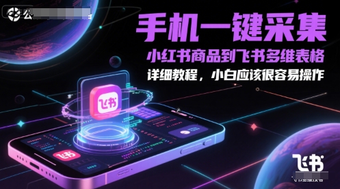 手机一键采集小红书商品到飞书多维表格，详细教程，小白应该很容易操作-副业宝典