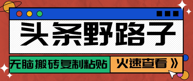 头条野路子玩法之相亲赛道，无脑搬砖复制粘贴，单账号日稳定300+保姆级教程-副业宝典