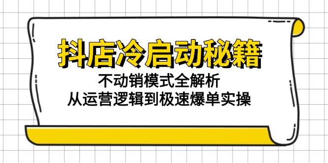 抖店冷启动秘籍：不动销模式全解析，从运营逻辑到极速爆单实操-副业宝典