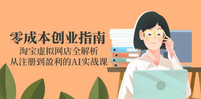 零成本创业指南：淘宝虚拟网店全解析，从注册到盈利的AI实战课-副业宝典
