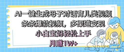 AI一键生成母子对话育儿类视频，条条爆款视频，多渠道变现，小白宝妈轻松上手，月入1W+-副业宝典