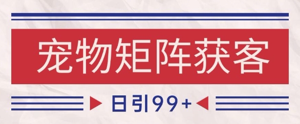 小红书某音宠物赛道引流获客 自热矩阵日引200+-副业宝典