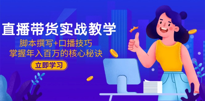 （15008期）直播带货实战教学：脚本撰写+口播技巧，掌握年入百万的核心秘诀-副业宝典