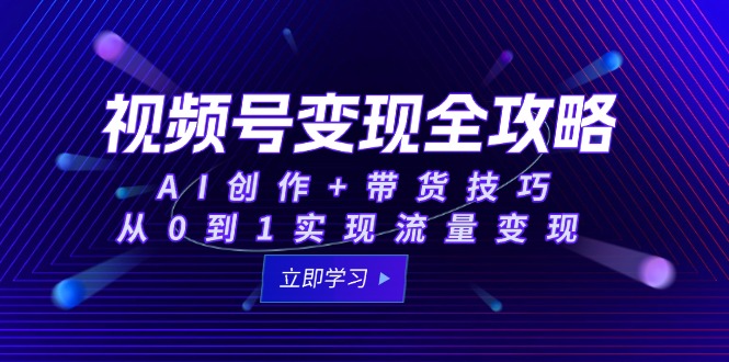 （15007期）视频号变现全攻略：AI创作+带货技巧，从0到1实现流量变现-副业宝典