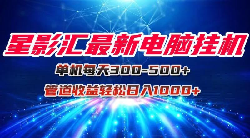 （15003期）星影汇最新电脑挂机单机每天300+团队管道收益轻松日入1000+-副业宝典