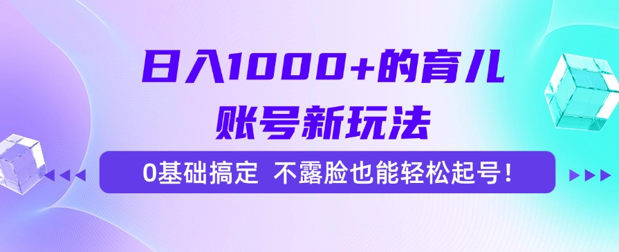 日入1000+的育儿账号新玩法，0基础搞定，不露脸也能轻松起号！-副业宝典