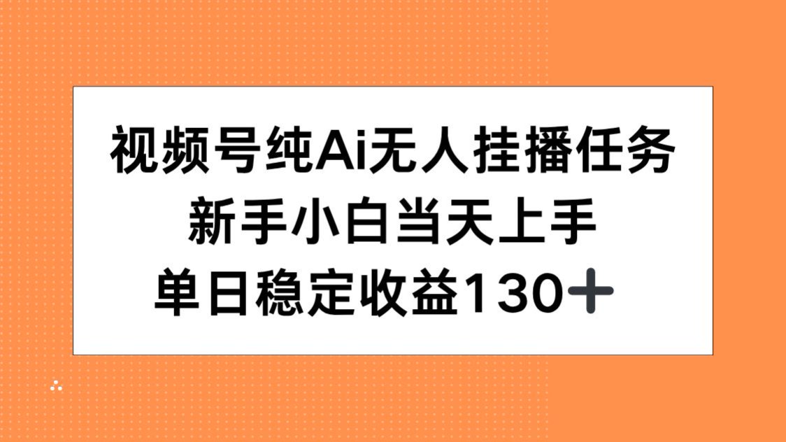 视频号纯AI无人挂播任务，新手小白当天上手，单日稳定收益130+-副业宝典