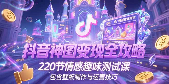 抖音神图变现全攻略，220节情感趣味测试课，包含壁纸制作与运营技巧-副业宝典