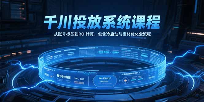 千川投放系统课程，从账号标签到ROI计算，包含冷启动与素材优化全流程-副业宝典