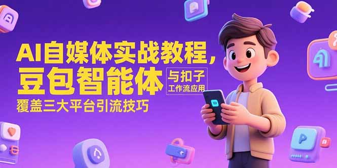 AI自媒体实战教程，豆包智能体与扣子工作流应用，覆盖三大平台引流技巧-副业宝典