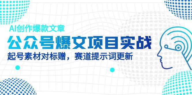公众号爆文项目实战，AI创作爆款文章，起号素材对标赠(附赛道AI提示词-副业宝典