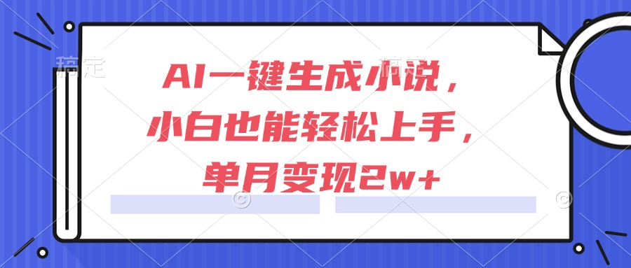 AI一键生成小说，小白也能轻松上手，单月变现2w+-副业宝典