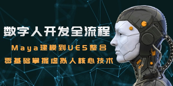 数字人开发全流程：Maya建模到UE5整合，零基础掌握虚拟人核心技术-副业宝典
