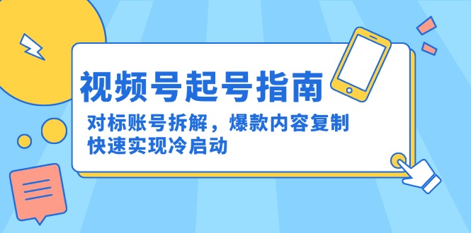 视频号起号指南：对标账号拆解，爆款内容复制，快速实现冷启动-副业宝典