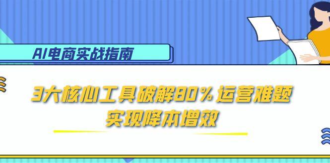 AI电商实战指南：3大核心工具破解80%运营难题，实现降本增效-副业宝典