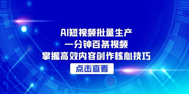 AI短视频批量生产：一分钟百条视频，掌握高效内容创作核心技巧-副业宝典