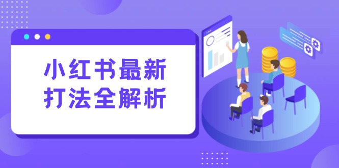小红书最新打法线下课：笔记生产+评论运营，打造标准化流量增长引擎-副业宝典