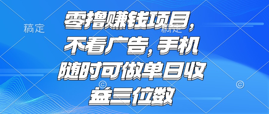 零撸赚钱项目 不看广告 手机随时可做 单日收益三位数-副业宝典