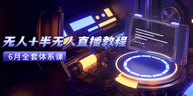 无人+半无人直播教程：AI工具+场景搭建，0到1掌握核心技术(6月更新-副业宝典