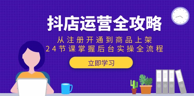 抖店运营全攻略：从注册开通到商品上架，24节课掌握后台实操全流程-副业宝典