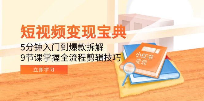 短视频变现宝典：5分钟入门到爆款拆解，9节课掌握全流程剪辑技巧-副业宝典