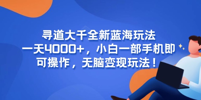 寻道大千全新蓝海玩法，一天4000+，小白一部手机即可操作，无脑变现玩法！-副业宝典